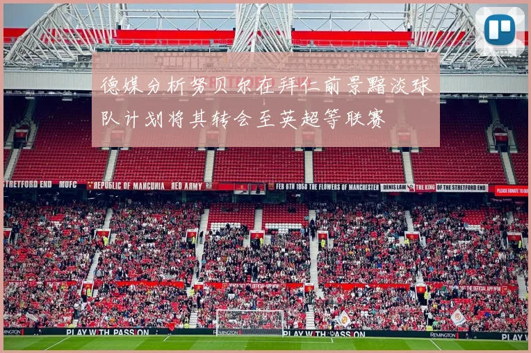 德媒分析努贝尔在拜仁前景黯淡球队计划将其转会至英超等联赛