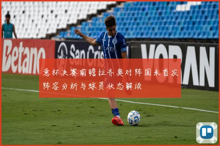 意杯决赛前瞻拉齐奥对阵国米首发阵容分析与球员状态解读