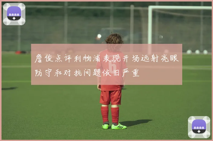 詹俊点评利物浦表现开场远射亮眼防守和对抗问题依旧严重