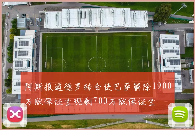 阿斯报道德罗转会使巴萨解除1900万欧保证金现剩700万欧保证金