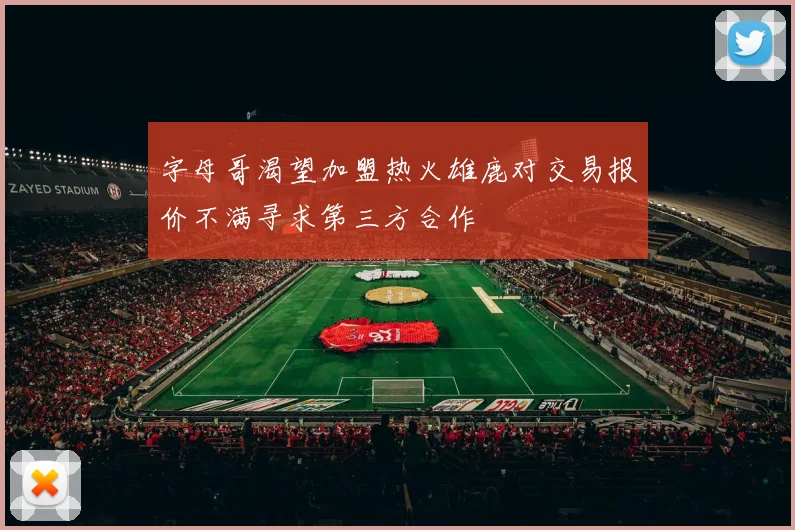 字母哥渴望加盟热火雄鹿对交易报价不满寻求第三方合作