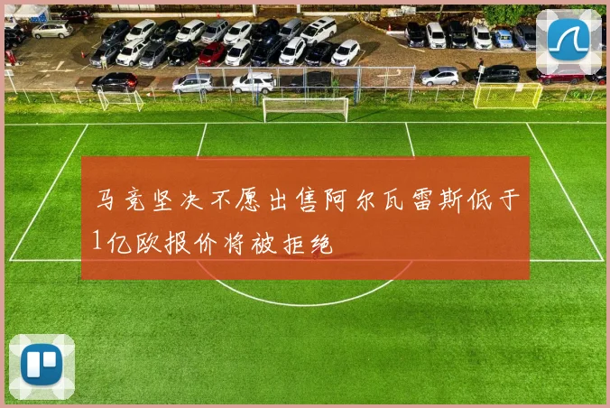 马竞坚决不愿出售阿尔瓦雷斯低于1亿欧报价将被拒绝