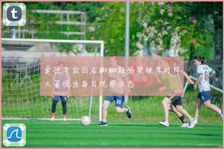 爱德华兹因右脚脚趾感染缺席对阵火箭现为每日观察状态