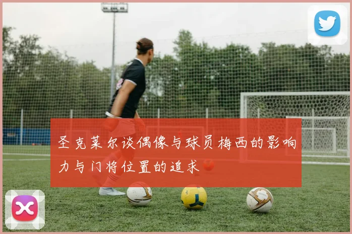 圣克莱尔谈偶像与球员梅西的影响力与门将位置的追求