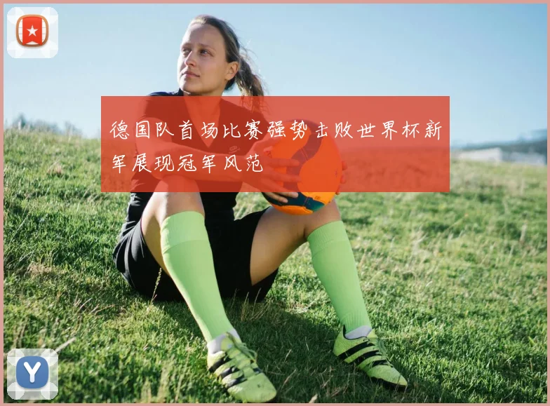德国队首场比赛强势击败世界杯新军展现冠军风范
